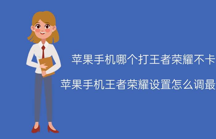 苹果手机哪个打王者荣耀不卡 苹果手机王者荣耀设置怎么调最好？